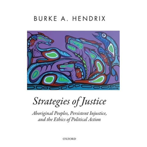 Strategies of Justice: Aboriginal Peoples, Persistent Injustice, and the Ethics of Political Action - Hardcover