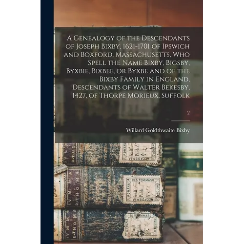 A Genealogy of the Descendants of Joseph Bixby, 1621-1701 of Ipswich and Boxford, Massachusetts, Who Spell the Name Bixby, Bigsby, Byxbie, Bixbee, or - Paperback