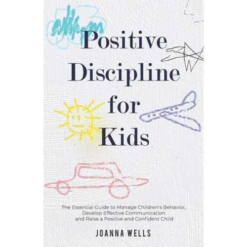 Positive Discipline for Kids: The Essential Guide to Manage Children's Behavior, Develop Effective Communication and Raise a Positive and Confident - Paperback