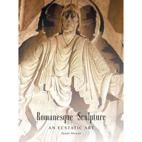 Romanesque Sculpture An Ecstatic Art - Hardcover