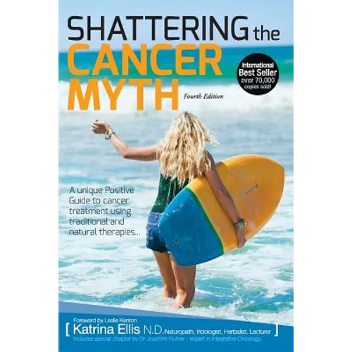 Shattering the Cancer Myth - A Positive Guide to Beating Cancer - 4th Edition - Paperback