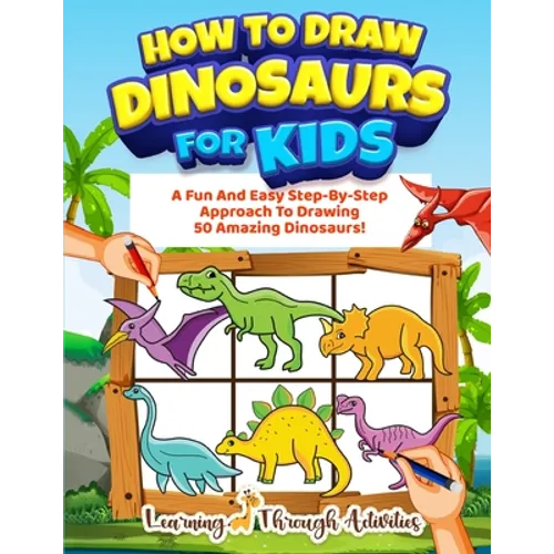 How To Draw Dinosaurs For Kids: A Fun And Easy Step-By-Step Approach To Drawing 50 Amazing Dinosaurs! - Paperback