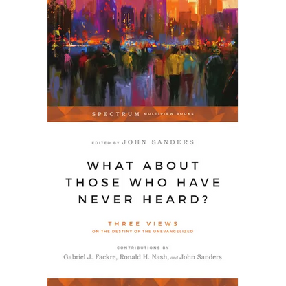 What About Those Who Have Never Heard?: Three Views on the Destiny of the Unevangelized - Paperback