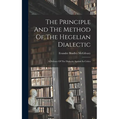 The Principle And The Method Of The Hegelian Dialectic: A Defence Of The Dialectic Against Its Critics - Hardcover