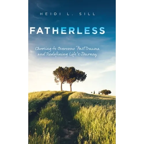 Fatherless: Choosing to Overcome Past Trauma and Redefining Life's Journey - Hardcover