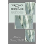 Writing to Persuade: Proven Techniques That Convince Others To Listen To You, Take You Seriously, And Change Their Minds. - Paperback