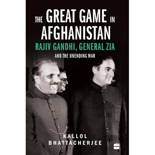 The Great Game in Afghanistan: Rajiv Gandhi, General Zia and the Unending War - Hardcover