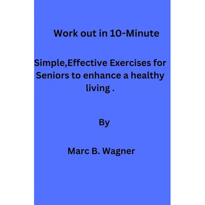 Work out in 10-Minute: Simple, Effective Exercises for Seniors to enhance a healthy living. - Paperback