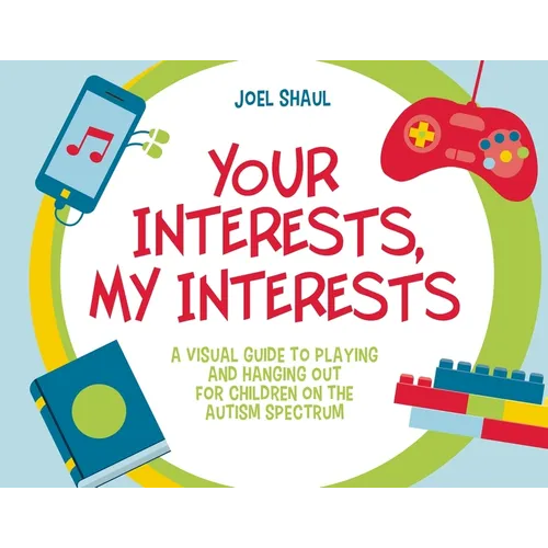 Your Interests, My Interests: A Visual Guide to Playing and Hanging Out for Children on the Autism Spectrum - Paperback