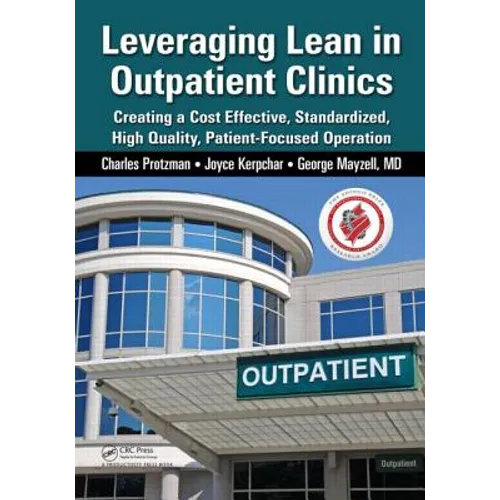 Leveraging Lean in Outpatient Clinics: Creating a Cost Effective, Standardized, High Quality, Patient-Focused Operation - Paperback