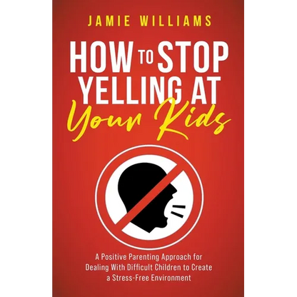 How to Stop Yelling at Your Kids: A Positive Parenting Approach for Dealing with Difficult Children to Create a Stress-Free Environment - Paperback