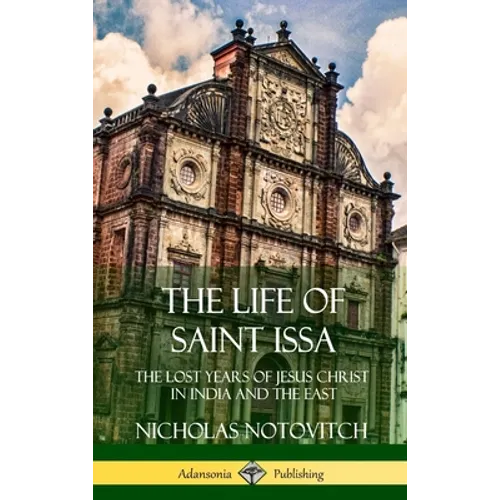 The Life of Saint Issa: The Lost Years of Jesus Christ in India and the East (Hardcover) - Hardcover