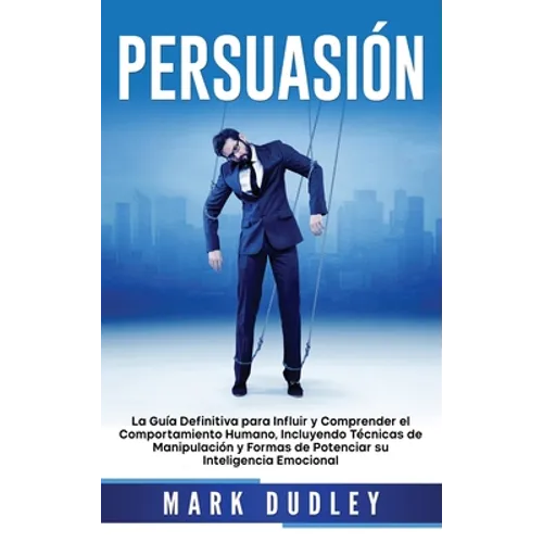 Persuasión: La guía definitiva para influir y comprender el comportamiento humano, incluyendo técnicas de manipulación y formas de - Hardcover