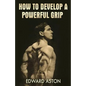 How to Develop a Powerful Grip: (Original Version, Restored) - Paperback