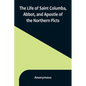 The Life of Saint Columba, Abbot, and Apostle of the Northern Picts - Paperback