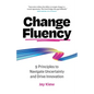 Change Fluency: 9 Principles to Navigate Uncertainty and Drive Innovation - Paperback