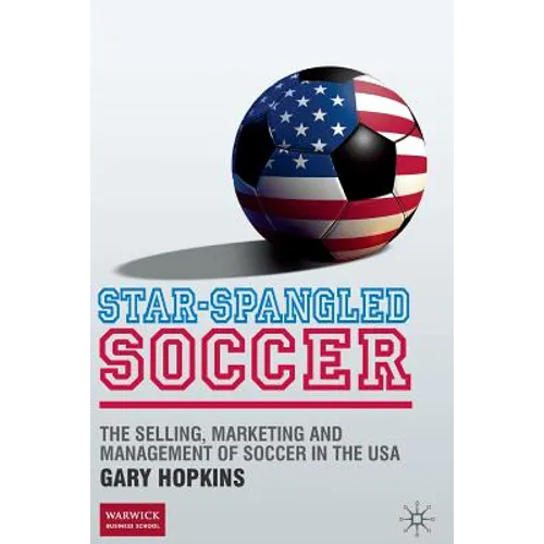 Star-Spangled Soccer: The Selling, Marketing and Management of Soccer in the USA - Paperback