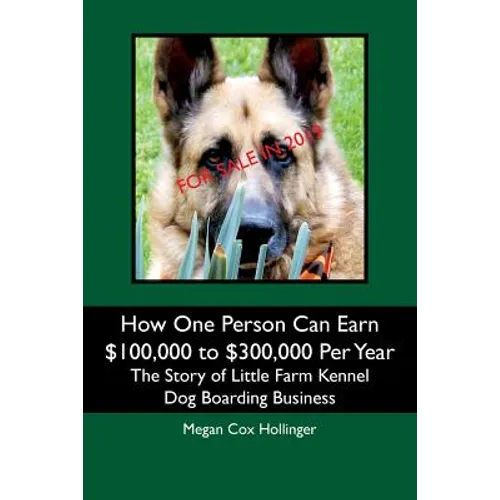 How One Person Can Earn $100,000 to $300,000 Per Year: The Story of Little Farm Kennel Dog Boarding Business - Paperback