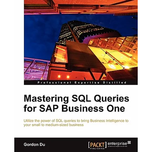 Mastering SQL Queries for SAP Business One: Exploit one of the most powerful features of SAP Business One with this practical guide to mastering SQL Q - Paperback