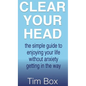 Clear Your Head: The simple guide to enjoying your life without anxiety getting in the way - Hardcover