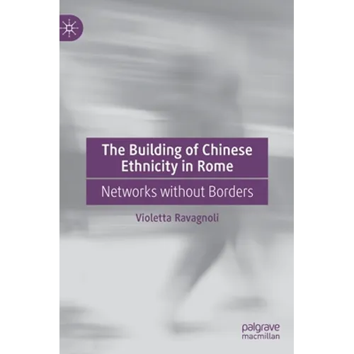 The Building of Chinese Ethnicity in Rome: Networks Without Borders - Hardcover