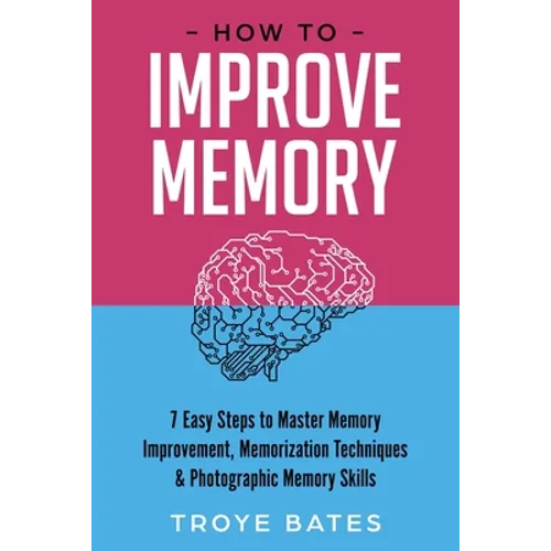 How to Improve Memory: 7 Easy Steps to Master Memory Improvement, Memorization Techniques & Photographic Memory Skills - Paperback