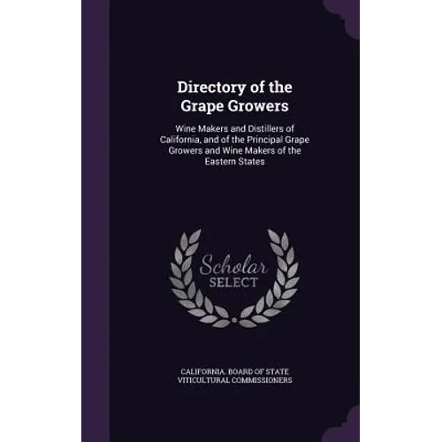 Directory of the Grape Growers: Wine Makers and Distillers of California, and of the Principal Grape Growers and Wine Makers of the Eastern States - Hardcover