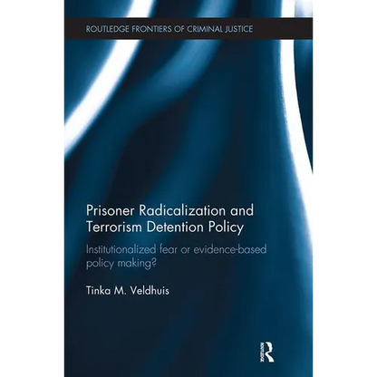 Prisoner Radicalization and Terrorism Detention Policy: Institutionalized Fear or Evidence-Based Policy Making? - Paperback
