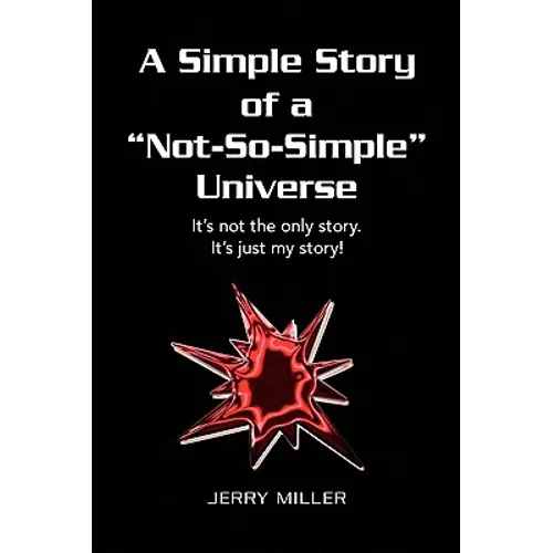 A Simple Story of a "Not-So-Simple" Universe: It's not the only story. It's just my story! - Hardcover