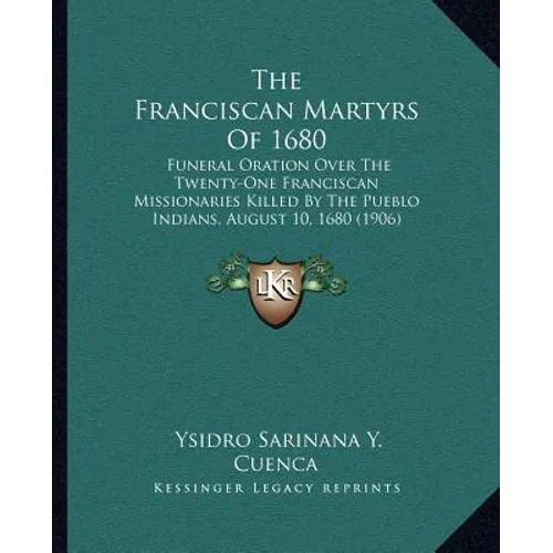 The Franciscan Martyrs Of 1680: Funeral Oration Over The Twenty-One Franciscan Missionaries Killed By The Pueblo Indians, August 10, 1680 (1906) - Paperback