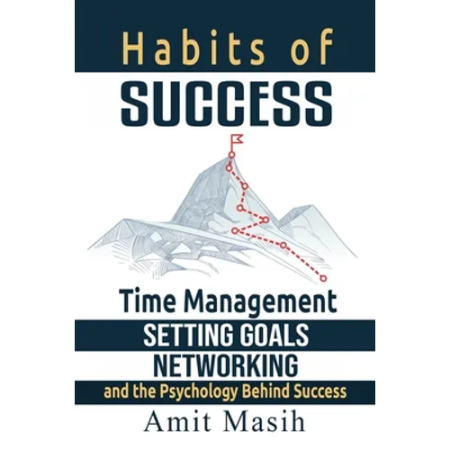 Habits of Success: Time Management, Setting Goals, Networking and the Psychology Behind Success - Paperback