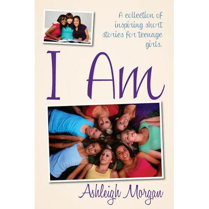 I Am: A Collection of Inspiring Short Stories for Teenage Girls - Paperback