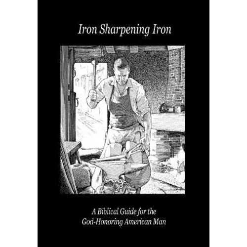 Iron Sharpening Iron: A Biblical Guide for the God-Honoring American Man - Hardcover