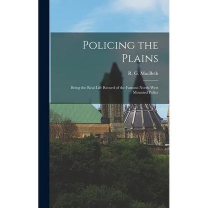 Policing the Plains: Being the Real-Life Record of the Famous North-West Mounted Police - Hardcover