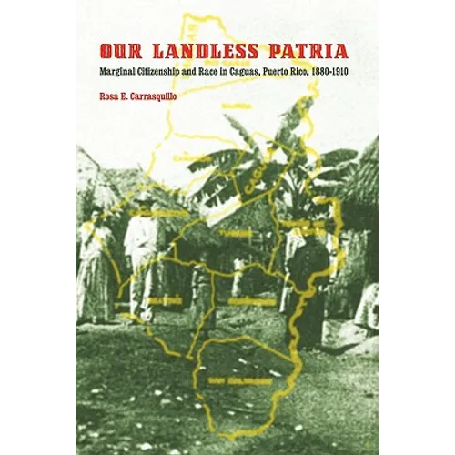 Our Landless Patria: Marginal Citizenship and Race in Caguas, Puerto Rico, 1880-1910 - Paperback