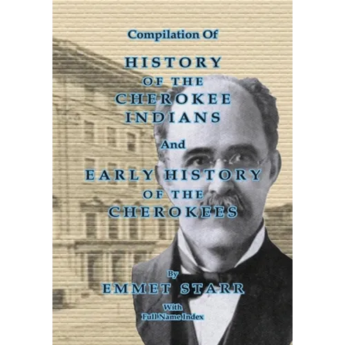 Compilation of History of the Cherokee Indians and Early History of the Cherokees by Emmet Starr: With Combined Full Name Index - Paperback
