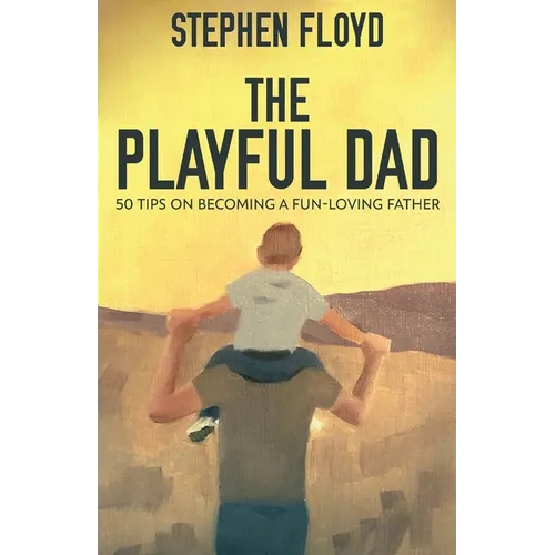 The Playful Dad: 50 Tips On Becoming A Fun-loving Father - Paperback