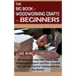 The Big Book of Woodworking Crafts for Beginners: DIY Woodwork Ideas With Step by Step Woodworking Projects and Plans Including Tips, Tools and Essent - Hardcover