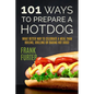 101 Ways to Prepare a Hot Dog: What Better Way to Celebrate a Meal Than Boiling, Grilling or Baking Hot Dogs! - Paperback
