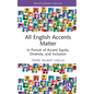 All English Accents Matter: In Pursuit of Accent Equity, Diversity, and Inclusion - Hardcover