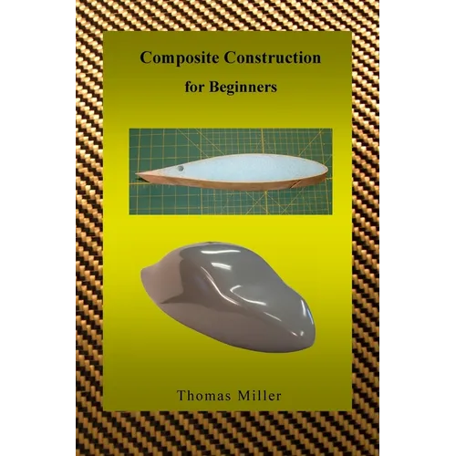 Composite Construction for Beginners: A Practical Application of Lessons Learned Studying and Working with High Performance Composites - Paperback
