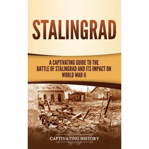 Stalingrad: A Captivating Guide to the Battle of Stalingrad and Its Impact on World War II - Hardcover
