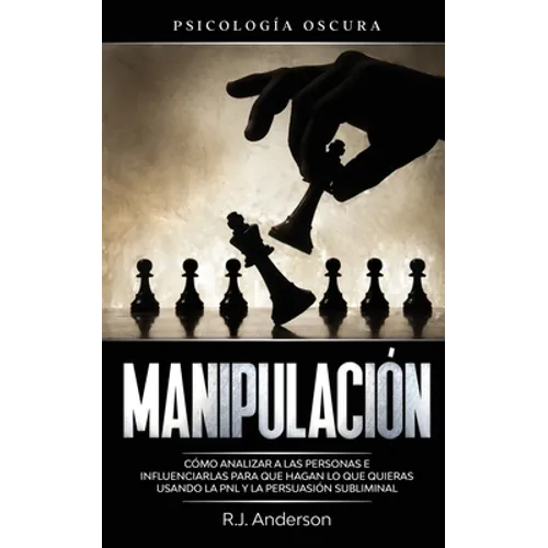 Manipulación: Psicología oscura - Cómo analizar a las personas e influenciarlas para que hagan lo que quieras usando la PNL y la persuasión subliminal - Paperback