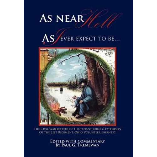 As Near Hell as I Ever Expect to Be.: The Civil War Letters of Lieutenant John V. Patterson of the 21st Regiment, Ohio Volunteer Infantry - Hardcover
