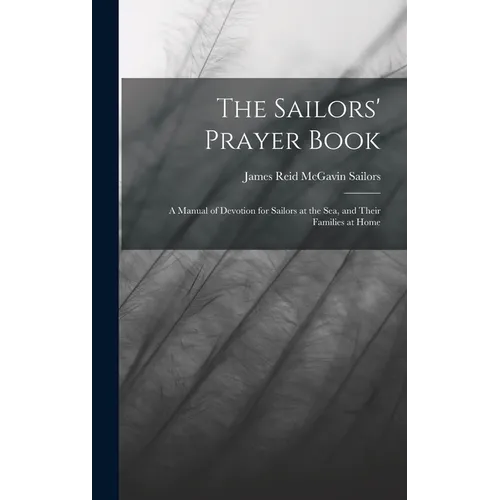 The Sailors' Prayer Book: A Manual of Devotion for Sailors at the Sea, and Their Families at Home - Hardcover