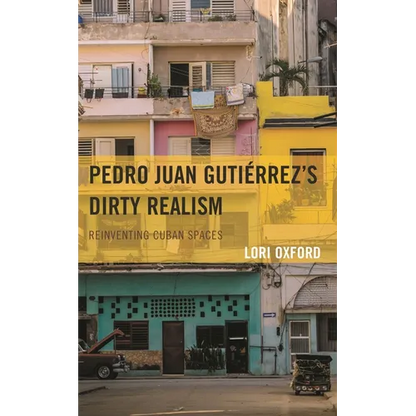Pedro Juan Gutiérrez's Dirty Realism: Reinventing Cuban Spaces - Hardcover