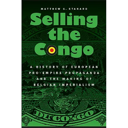 Selling the Congo: A History of European Pro-Empire Propaganda and the Making of Belgian Imperialism - Hardcover