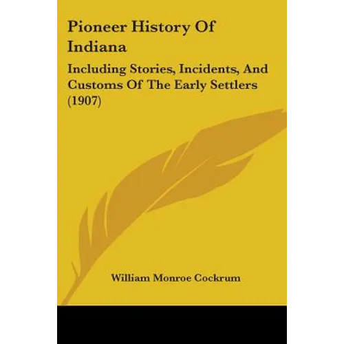 Pioneer History of Indiana: Including Stories, Incidents, and Customs of the Early Settlers (1907) - Paperback