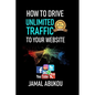 How To Drive Unlimited Traffic To Your Website: Smart online Internet Marketing, SEO Tricks, Backlink Tactics, Social Media Traffic, WordPress - Paperback