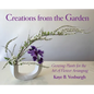 Creations from the Garden: Growing Plants for the Art of Flower Arranging - Hardcover